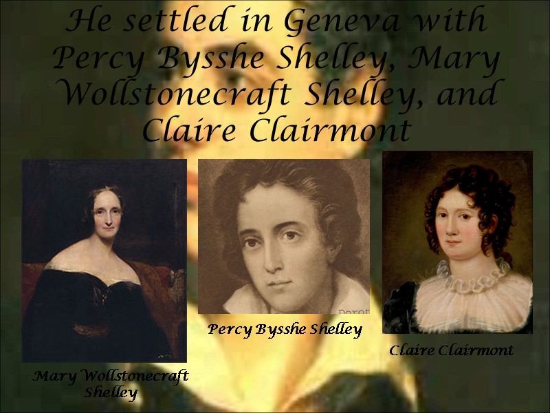 He settled in Geneva with Percy Bysshe Shelley, Mary Wollstonecraft Shelley, and Claire Clairmont